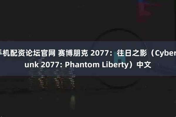 手机配资论坛官网 赛博朋克 2077：往日之影（Cyberpunk 2077: Phantom Liberty）中文