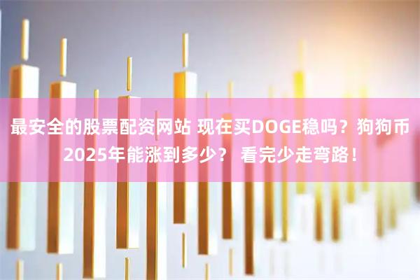 最安全的股票配资网站 现在买DOGE稳吗？狗狗币2025年能涨到多少？ 看完少走弯路！