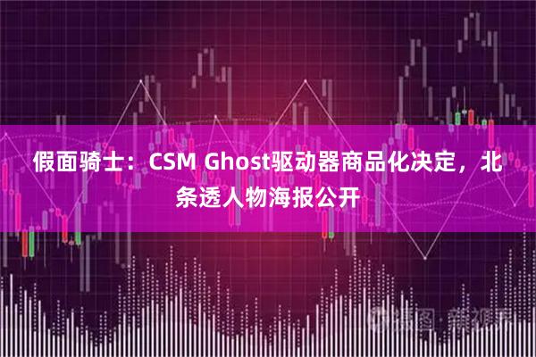 假面骑士:CSM Ghost驱动器商品化决定,北条透人物海报公开