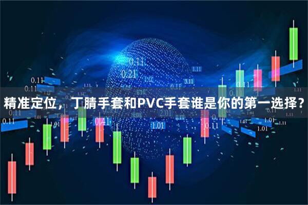 精准定位，丁腈手套和PVC手套谁是你的第一选择？