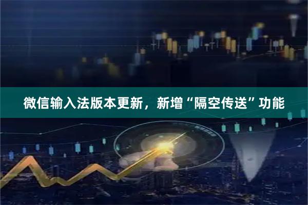 微信输入法版本更新，新增“隔空传送”功能