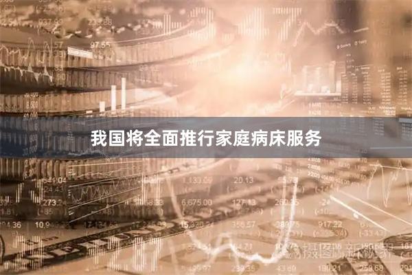 我国将全面推行家庭病床服务