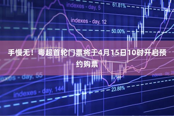手慢无!粤超首轮门票将于4月15日10时开启预约购票