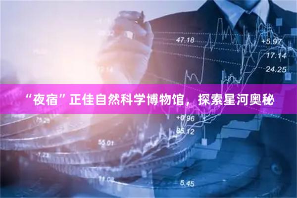 “夜宿”正佳自然科学博物馆，探索星河奥秘